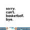 Funny Sorry Can t Basketball Bye Sport Saying Game png, sublimation copy.jpg