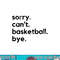 Funny Sorry Can t Basketball Bye Sport Saying Game png, sublimation copy.jpg
