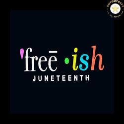 freeish juneteenth svg, juneteenth svg, juneteenth day svg, freeish svg, 1865 svg, black lives matter svg, black history