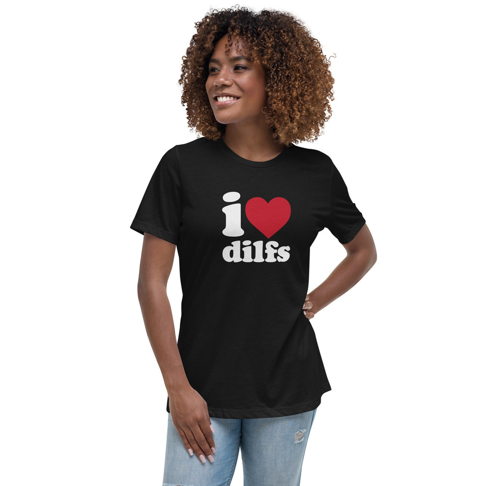 I Love DILFS Women's Relaxed T-Shirt I Heart DILFS Dads I'd Like To Fuck - 4.jpg