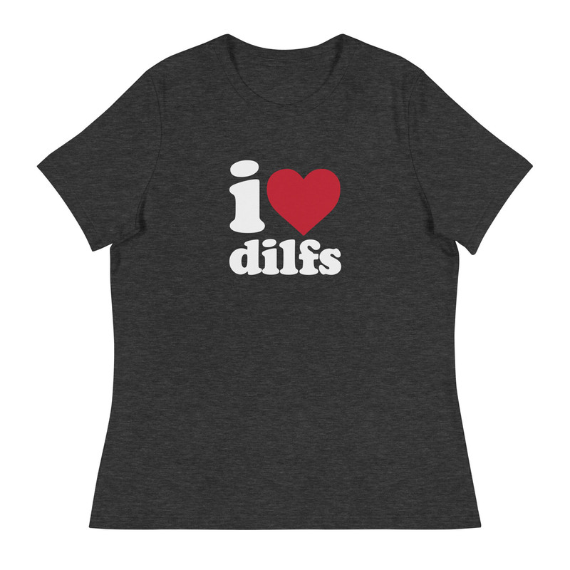 I Love DILFS Women's Relaxed T-Shirt I Heart DILFS Dads I'd Like To Fuck - 6.jpg