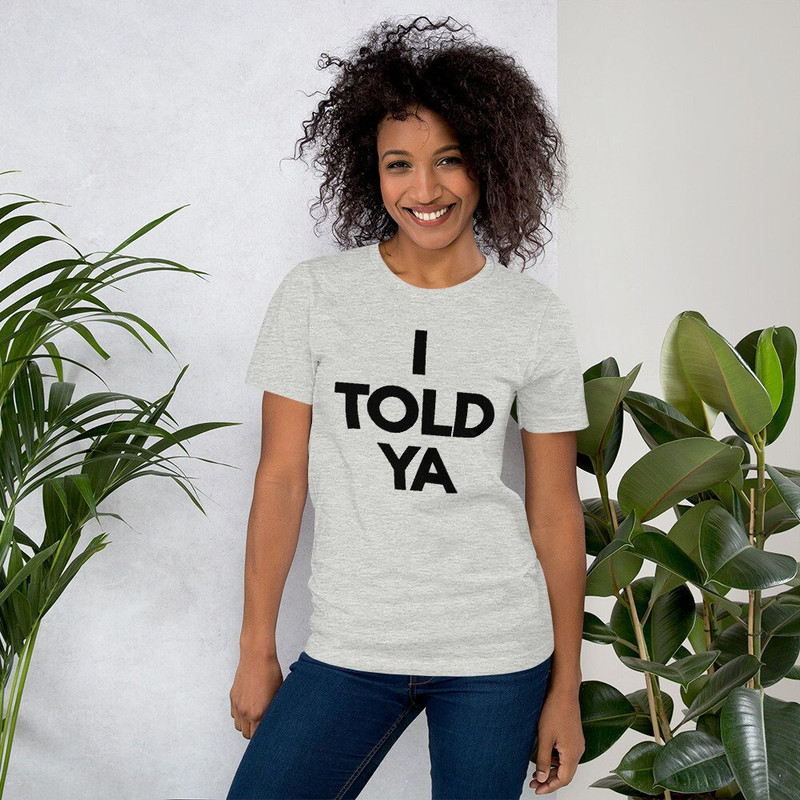 I TOLD YA t-shirt  I Told You Shirt - 1.jpg
