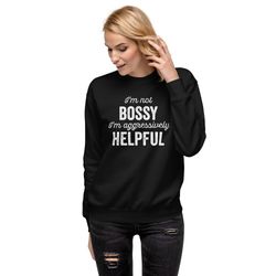 i m not bossy i m aggressively helpful - not bossy aggr