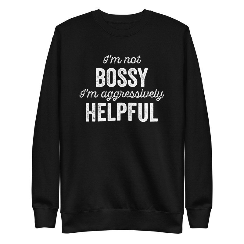 I’m not bossy I’m aggressively helpful - Not bossy aggressively helpful sweatshirt - 2.jpg