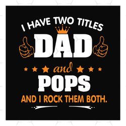 i have two titles dad and pops svg, fathers day svg, dad svg, pops svg, grandpa svg, dad quotes, fathers day quotes, dad