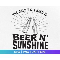 the only b.s. i need is beer and sunshine svg png dxf summer svg sunshine svg funny svg digital download cut file cricut