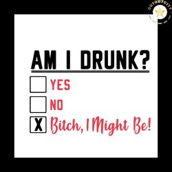 am i drunk yes no bitch i might be svg, trending svg, trending now, drunk svg, drinking svg, bitch svg, yes no svg, svg