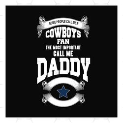 some people call me cowboys fan the most important call me daddy svg, fathers day svg, sport svg, daddy svg, dad svg, co