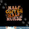 Half Coffee Half Nurse Groovy Colors RN LPN Medical Staffs  png, sublimation copy.jpg