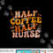 Half Coffee Half Nurse Groovy Colors RN LPN Medical Staffs png, sublimation copy.jpg