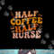Half Coffee Half Nurse Groovy Colors RN LPN Medical Staffs png, sublimation copy.jpg