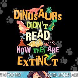 dinosaurs didn t read now they are extinct reading teacher  png, sublimation copy
