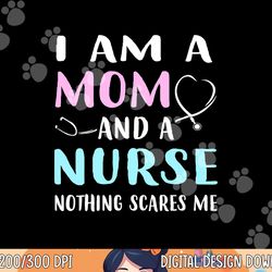 i am a mom and a nurse nothing scares me tshirt humor copy