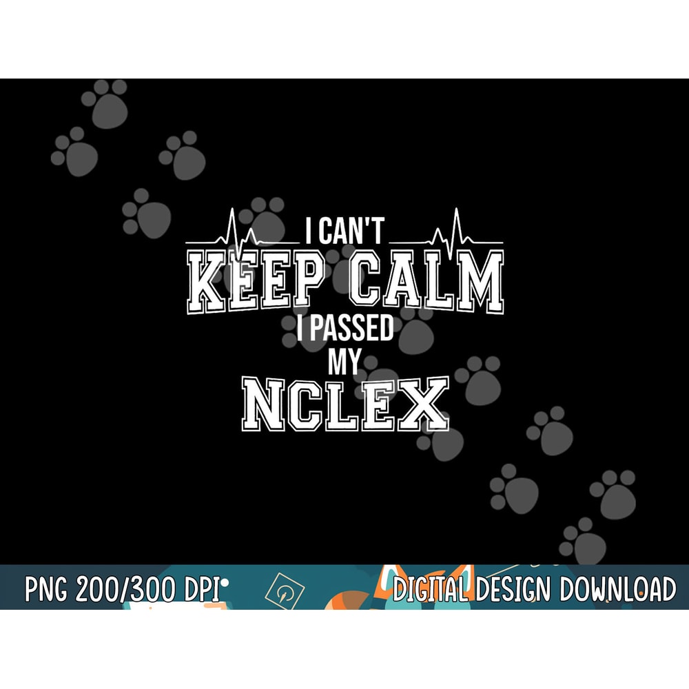 I Can t Keep Calm I passed My NCLEX Nurse Student Graduation png, sublimation copy.jpg