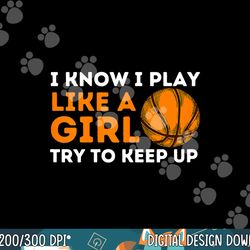 i know i play like a girl try to keep up - basketball girl png, sublimation copy