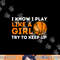 I Know I Play Like A Girl Try To Keep Up - Basketball Girl png, sublimation copy.jpg