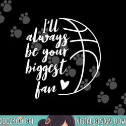 i ll always be your biggest basketball fan supporter gift png, sublimation copy