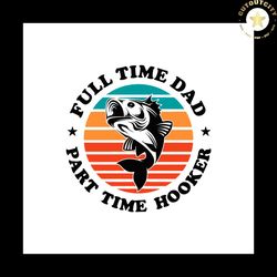 full time dad part time hooker svg, fathers day svg, fishing svg, fishing dad svg, fisher svg, dad svg, dad gift svg, vi
