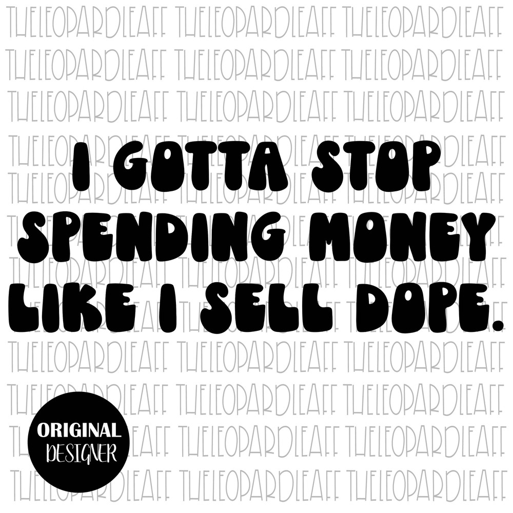 I gotta stop spending money like I sell dope, DIGITAL DESIGN 3 files Png, Svg, Dxf - 1.jpg