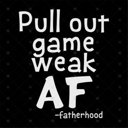Pull Out Game Weak AF Funny Fatherhood Dad Gift svg