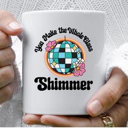 You Make The Whole Class Shimmer 11 oz Ceramic Coffee Mug, Swiftie Teacher, Teacher Appreciation Gift, Teacher Gift