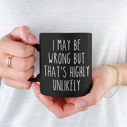 i may be wrong but that's highly unlikely mug-funny mug,sassy mug,gag gift,funny cup,funny coffee mug,sarcastic gifts,mu