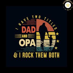 i have two titles dad and opa svg, fathers day svg, happy fathers day svg, dad svg, daddy svg, opa svg, two titles svg,