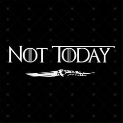 not today shirt svg, saying shirt svg, game of thrones shirt svg, arya stark cricut, silhouette, cut file, decal svg, pn