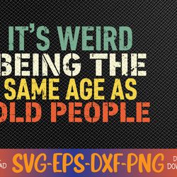 It's Weird Being The Same Age As Old People Sarcastic Retro Svg, Eps, Png, Dxf, Digital Download