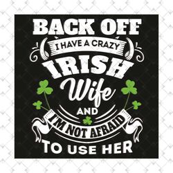 back off i have a crazy irish wife and i'm not afraid to use her svg, trending svg, patrick svg, st patricks day, irish