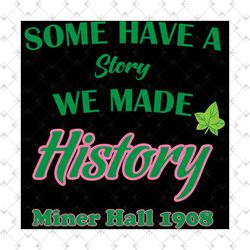 some have a story we made history miner hall 1908 svg,aka girl gang svg, aka sorority gift, aka sorority svg, aka svg, a