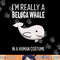 I m A Beluga Whale In A Human Costume Halloween Gift Cute png, sublimation copy.jpg