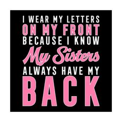 i wear my letters on my front, sorority svg, my sisters always have my back, aka sorority svg, aka girl gang, aka svg, b