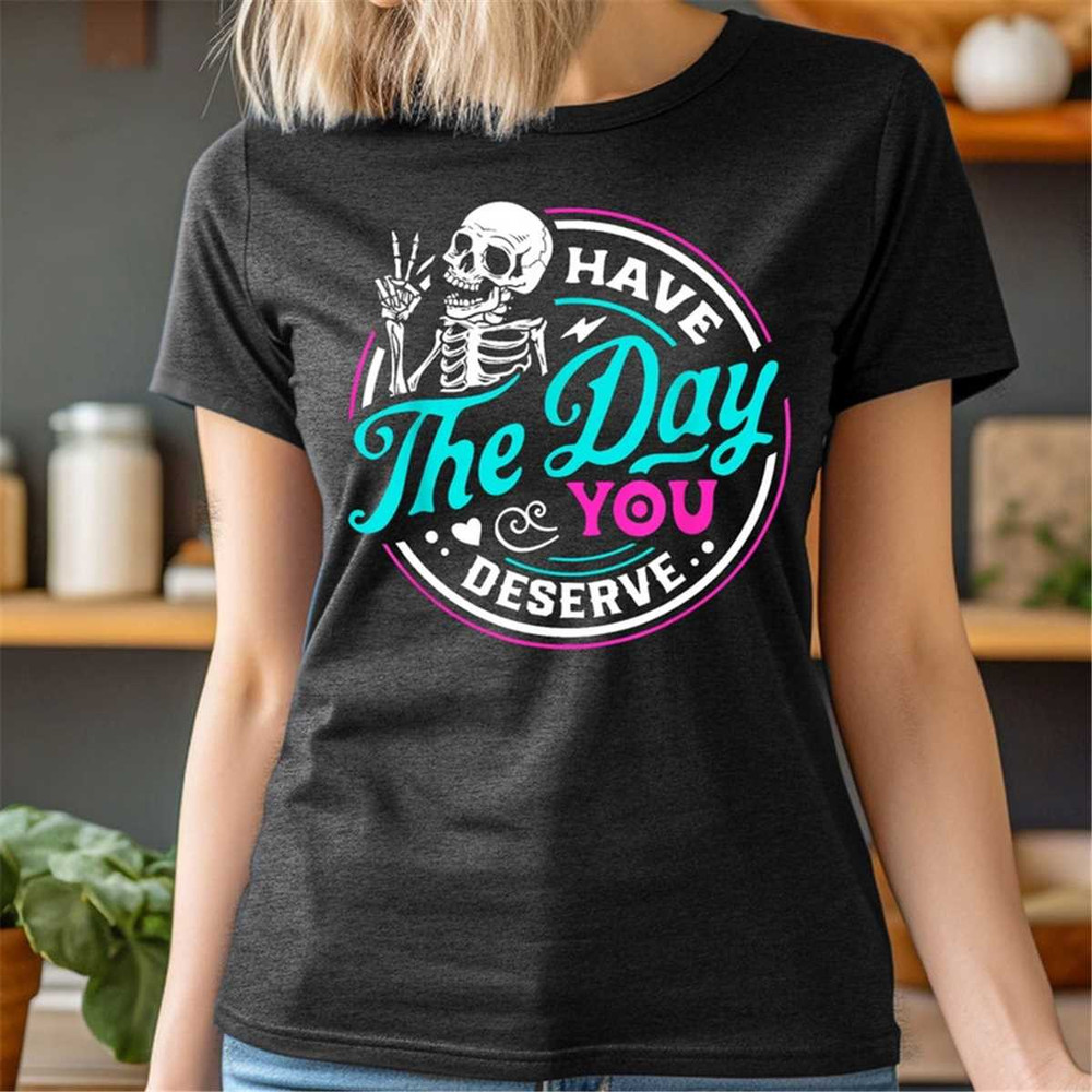 MR-2072023174848-have-the-day-you-deserve-shirt-kindness-gift-sarcastic-image-1.jpg