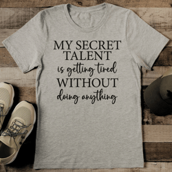 my secret talent is getting tired without doing any hing tee