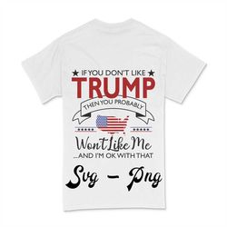 if you don't like trump then you probably won't like me... and i'm ok with that svg, png printable, cricut & silhouette