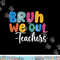 End Of School Year Teacher Summer Bruh We Out Teachers  png, sublimation copy.jpg