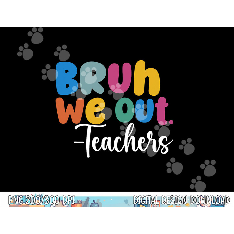 End Of School Year Teacher Summer Bruh We Out Teachers  png, sublimation copy.jpg