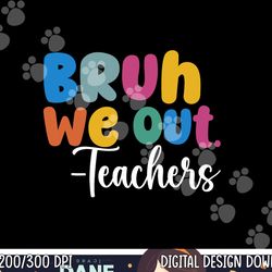 end of school year teacher summer bruh we out teachers  png, sublimation copy