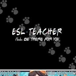 esl teacher i ll be there for you back to school gift png, sublimation copy