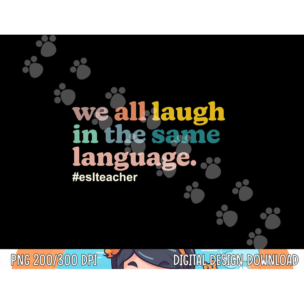 ESL Teacher We All Laugh in the Same Language. Colorful png, sublimation copy.jpg