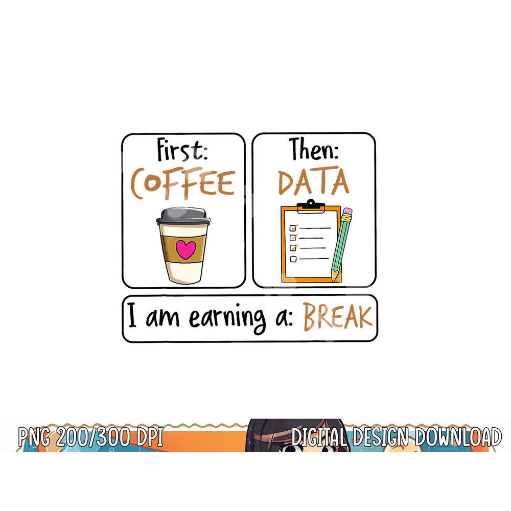 First Coffee Then Data I Am Earning A Break IEP Teacher png, sublimation copy.jpg