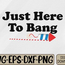 just here to bang firecracker funny 4th of july fireworks crew 4th of july party svg, eps, png, dxf, digital download