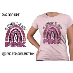 in october we wear pink, we wear pink png sublimation, leopard, rainbow png, pink leopard sublimation, breast cancer rib