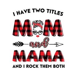 I Have Two Titles Mom And Mama Svg, Trending Svg, Mom Svg, Mother Svg, Mama Svg, Gift For Mom, Gift For Mama, Mom Life S