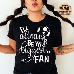 i'll always be your biggest fan svg, soccer svg, png, jpg, dxf, soccer mom svg, soccer sayings svg, silhouette cut file,