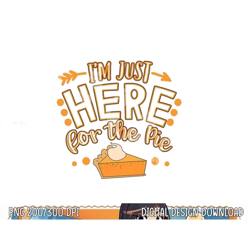 Fun Thanksgiving Design I m Just Here For The Pie png, sublimation copy.jpg