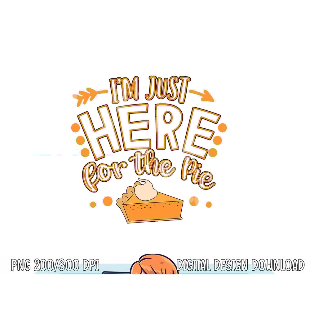 Fun Thanksgiving Design I m Just Here For The Pie png, sublimation copy.jpg