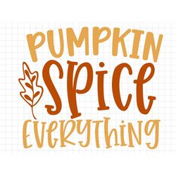 pumpkin spice everything svg, thanksgiving svg, fall svg, fall png, autumn svg, thanksgiving saying svg, pumpkin spice s