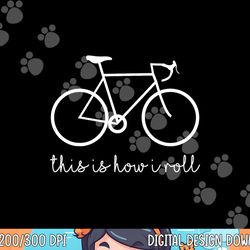 funny bicycle lovers this is how i roll bycycle png,sublimation copy